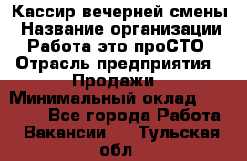 Кассир вечерней смены › Название организации ­ Работа-это проСТО › Отрасль предприятия ­ Продажи › Минимальный оклад ­ 18 000 - Все города Работа » Вакансии   . Тульская обл.